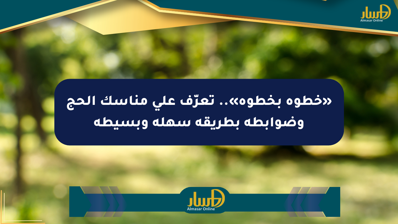 «خطوة بخطوة».. تعرّف على مناسك الحج وضوابطه بطريقة سهلة وبسيطة